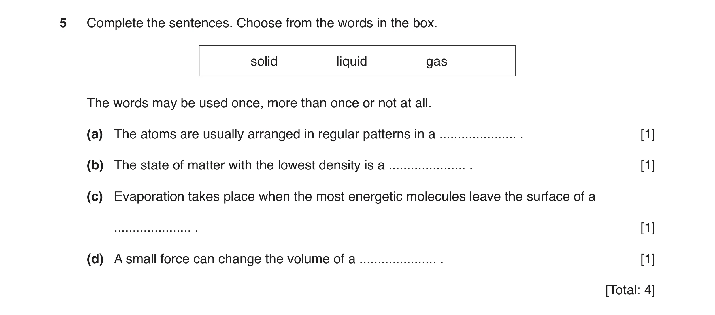 Question 4: Complete the sentences. Choose from the words in the box. solid liquid gas The words may be used once, more than once or not at all. (a) Th…