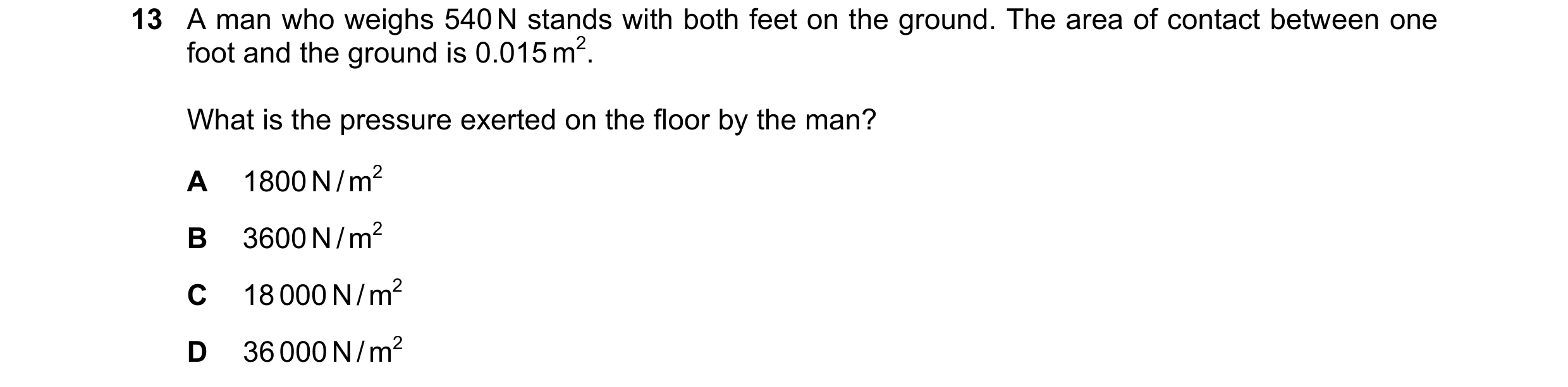 Question 170: A man who weighs 540 N stands with both feet on the ground. The area of contact between one foot and the ground is 0.015 m2. What is the pr…