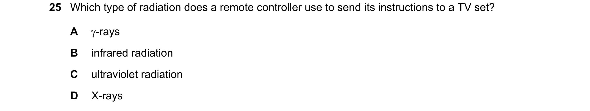 Question 88: Which type of radiation does a remote controller use to send its instructions to a TV set? A -rays B infrared radiation C ultraviolet radi…