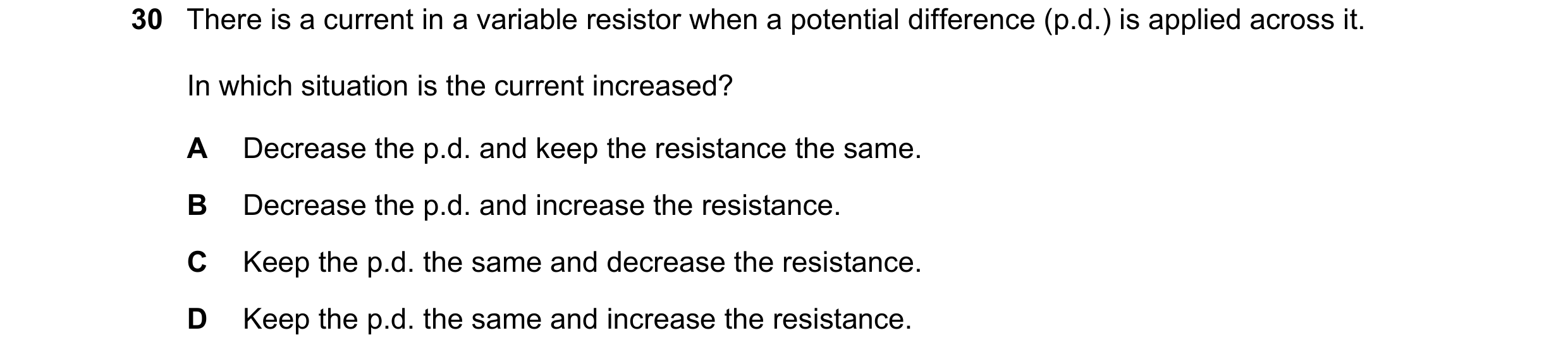 Question 285: There is a current in a variable resistor when a potential difference (p.d.) is applied across it. In which situation is the current increa…