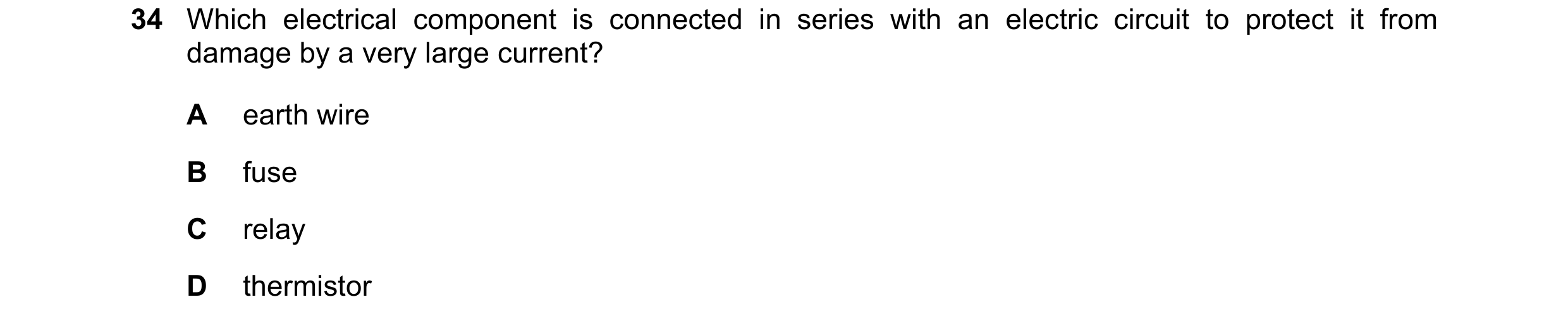 Question 93: Which electrical component is connected in series with an electric circuit to protect it from damage by a very large current? A earth wire …