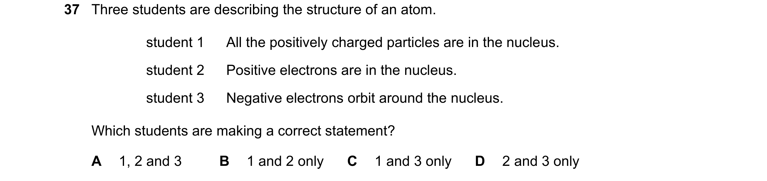 Question 154: Three students are describing the structure of an atom. student 1 All the positively charged particles are in the nucleus. student 2 Positi…