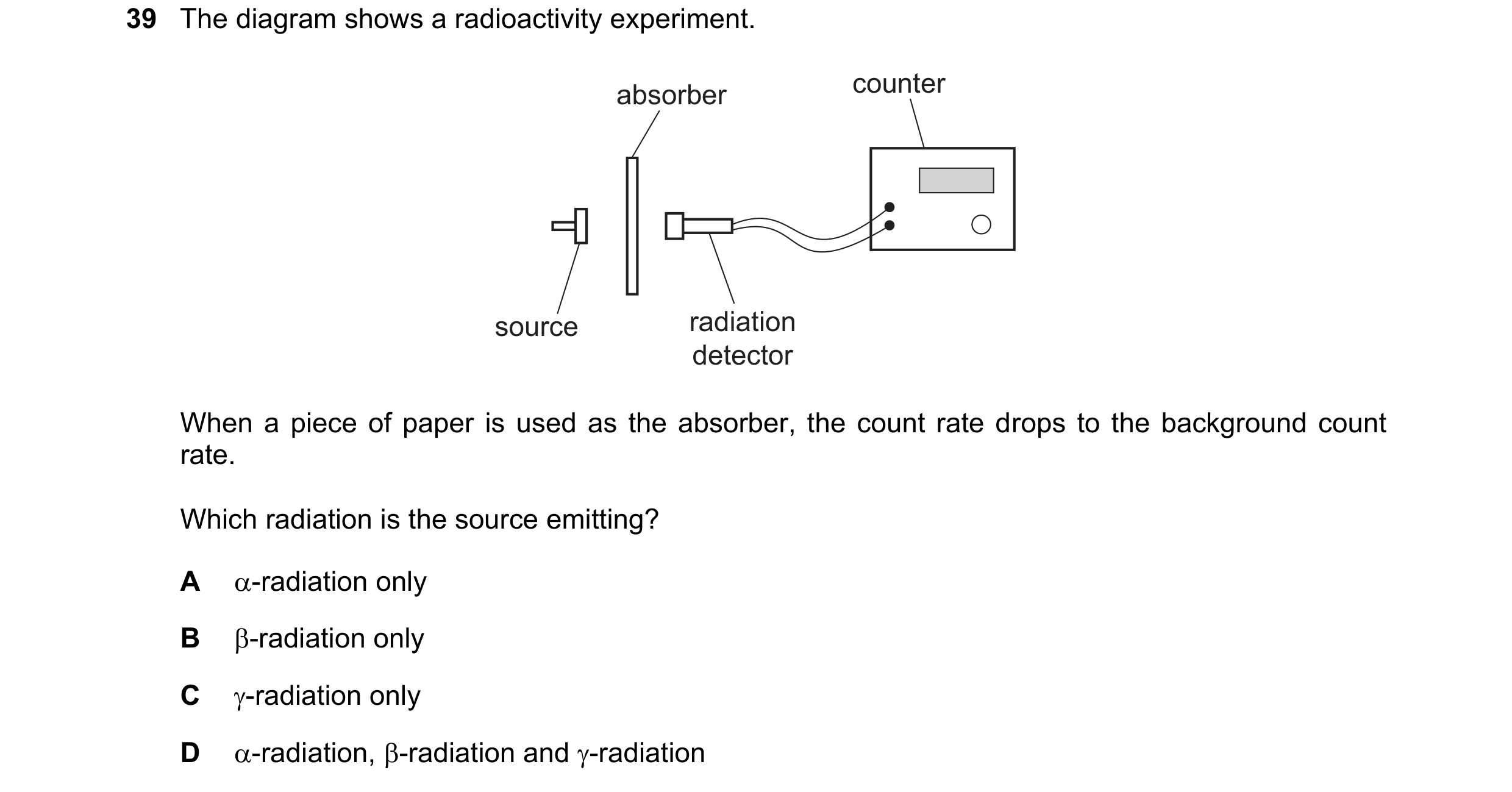 Question 158: The diagram shows a radioactivity experiment. absorber counter source radiation detector When a piece of paper is used as the absorber, the…