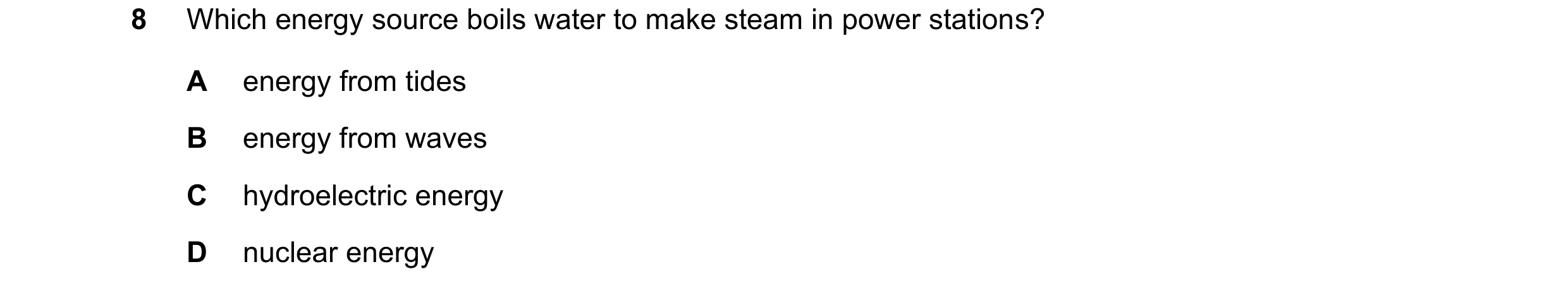 Question 191: Which energy source boils water to make steam in power stations? A energy from tides B energy from waves C hydroelectric energy D nuclear e…