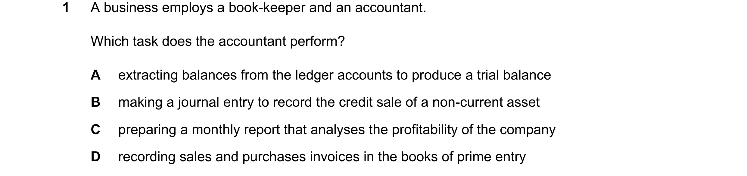 Question 42: A business employs a book-keeper and an accountant. Which task does the accountant perform? A extracting balances from the ledger accounts …