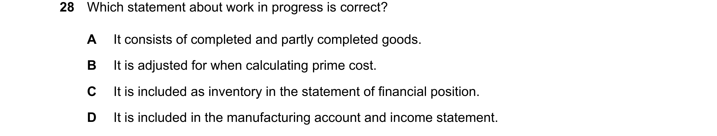 Question 56: Which statement about work in progress is correct? A It consists of completed and partly completed goods. B It is adjusted for when calcula…