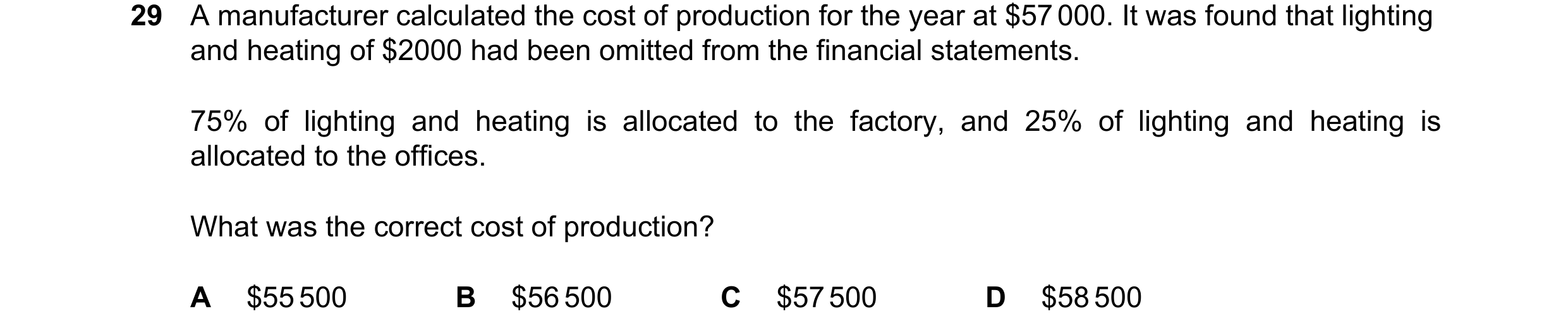 Question 57: A manufacturer calculated the cost of production for the year at $57 000. It was found that lighting and heating of $2000 had been omitted …
