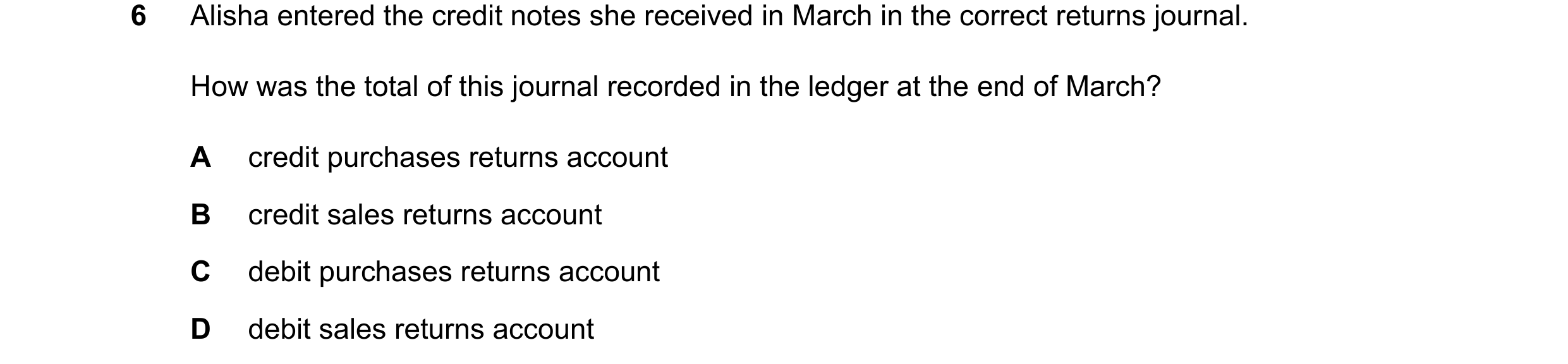 Question 73: Alisha entered the credit notes she received in March in the correct returns journal. How was the total of this journal recorded in the led…