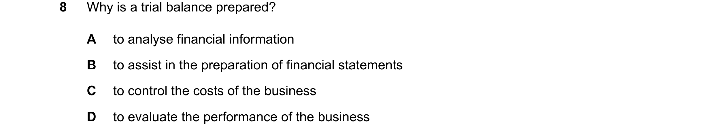 Question 35: Why is a trial balance prepared? A to analyse financial information B to assist in the preparation of financial statements C to control the…