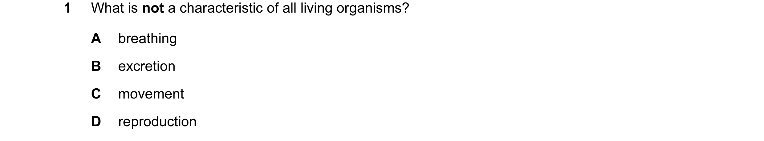Question 30: What is not a characteristic of all living organisms? A breathing B excretion C movement D reproduction