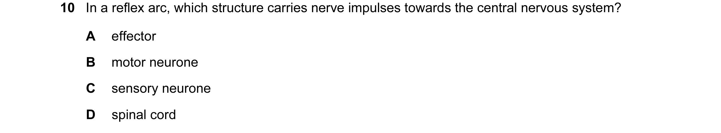 Question 41: In a reflex arc, which structure carries nerve impulses towards the central nervous system? A effector B motor neurone C sensory neurone D …