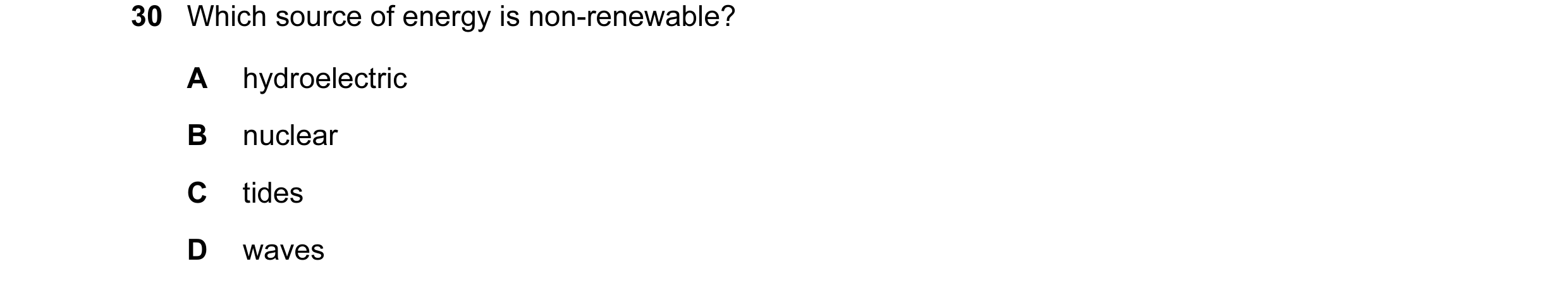 Question 43: Which source of energy is non-renewable? A hydroelectric B nuclear C tides D waves