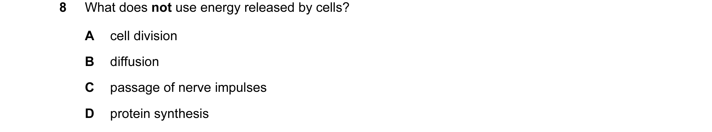 Question 40: What does not use energy released by cells? A cell division B diffusion C passage of nerve impulses D protein synthesis
