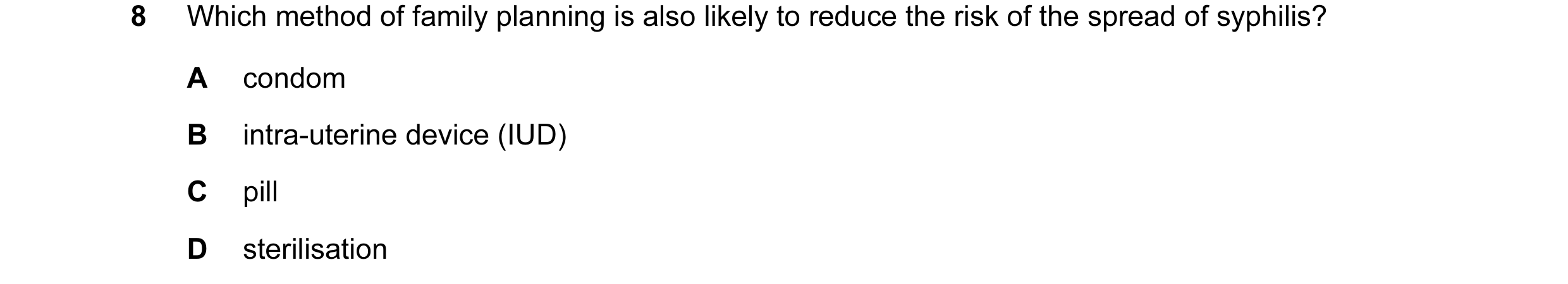 Question 3: Which method of family planning is also likely to reduce the risk of the spread of syphilis? A condom B intra-uterine device (IUD) C pill D…