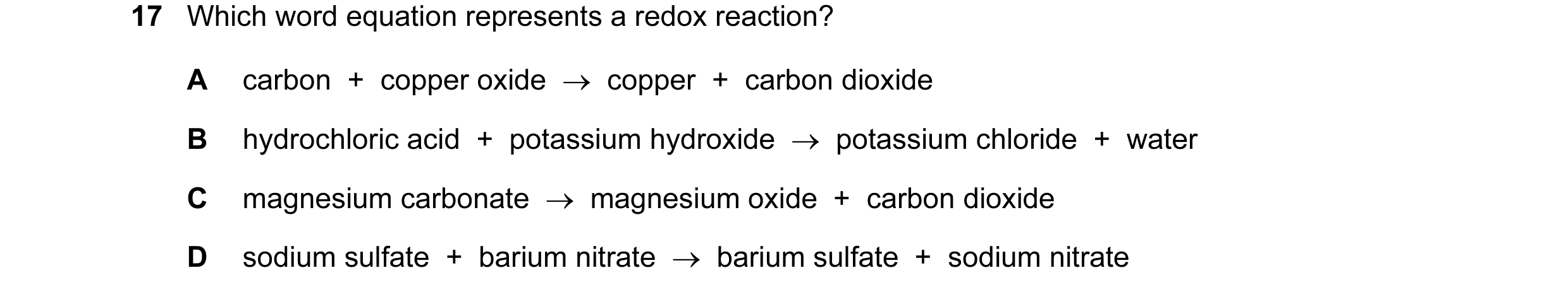 Question 28: Which word equation represents a redox reaction? A carbon  +  copper oxide  →  copper  +  carbon dioxide B hydrochloric acid  +  potassium …