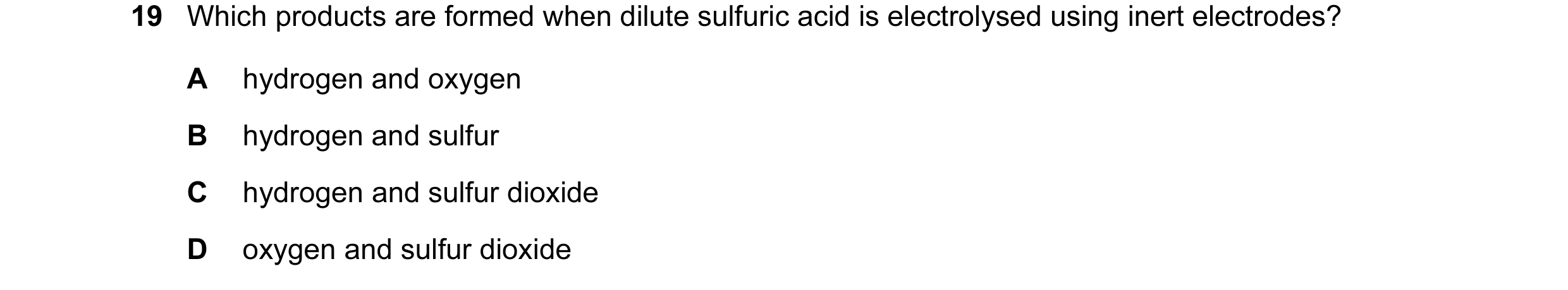 Question 48: Which products are formed when dilute sulfuric acid is electrolysed using inert electrodes? A hydrogen and oxygen B hydrogen and sulfur C h…