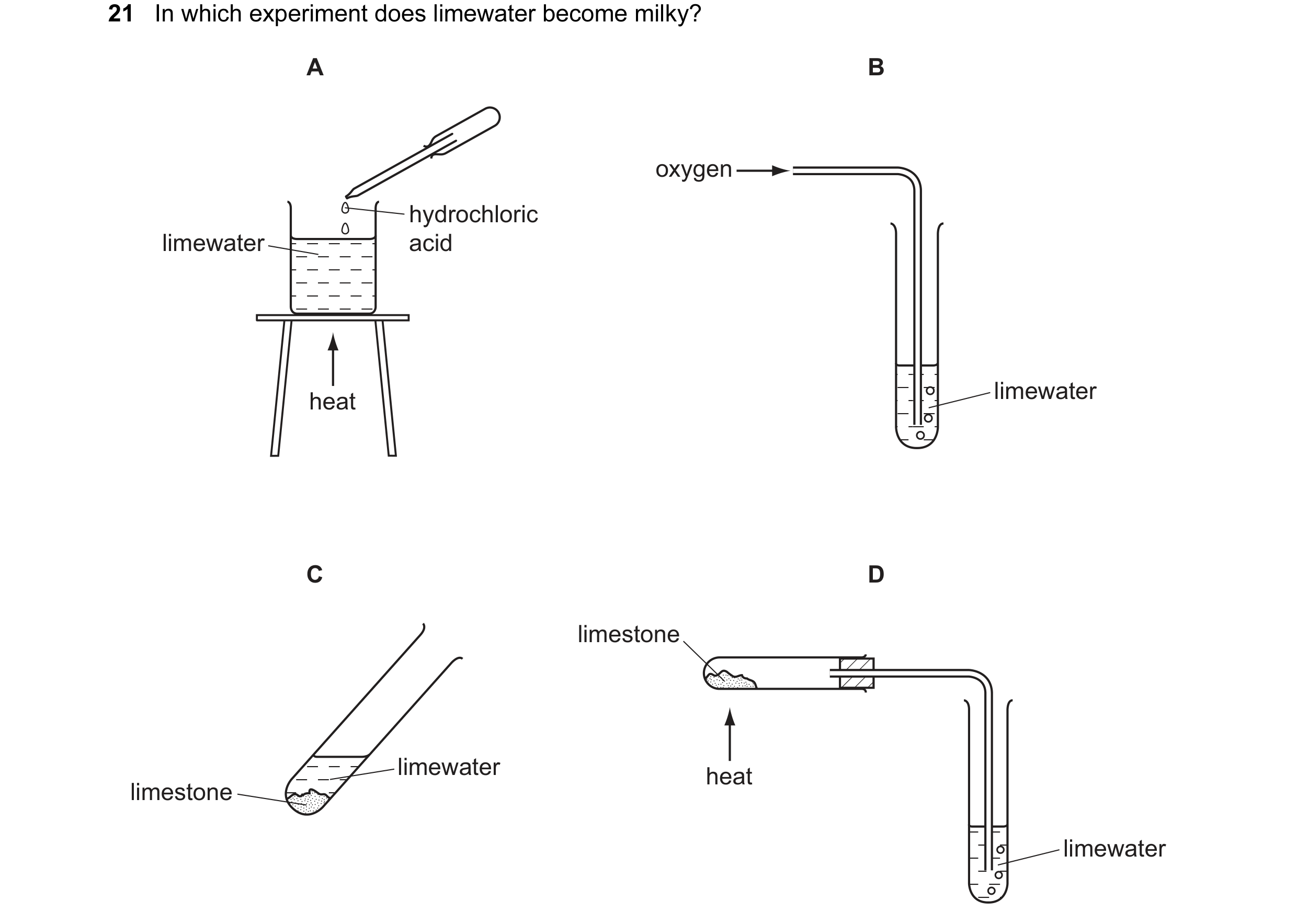 Question 72: In which experiment does limewater become milky? A B oxygen hydrochloric limewater acid heat limewater C D limestone limewater heat limesto…
