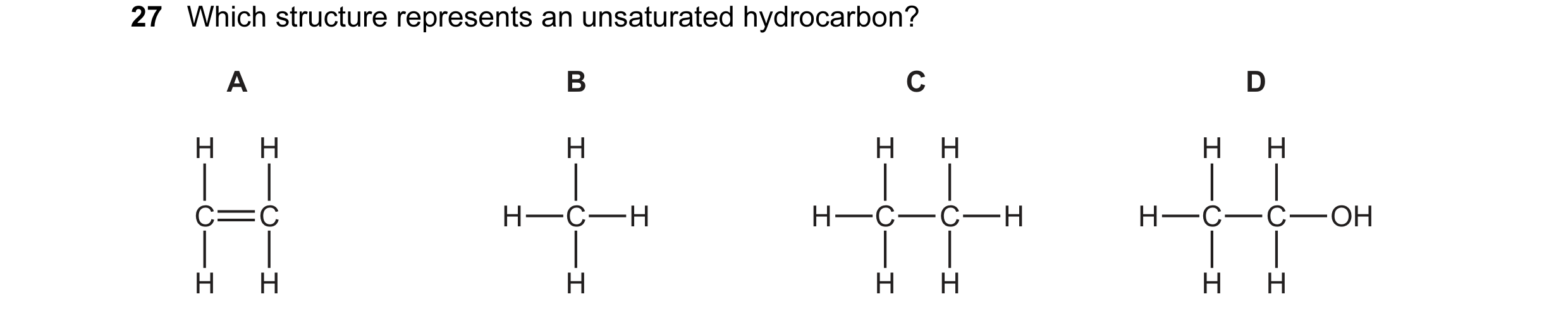 Question 20: Which structure represents an unsaturated hydrocarbon? A B C D H H H H H H H C C H C H H C C H H C C OH H H H H H H H
