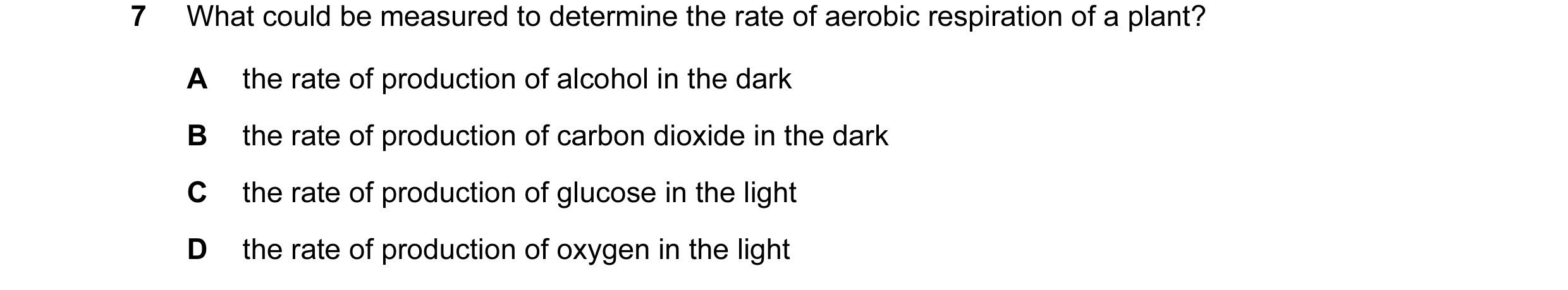 Question 43: What could be measured to determine the rate of aerobic respiration of a plant? A the rate of production of alcohol in the dark B the rate …