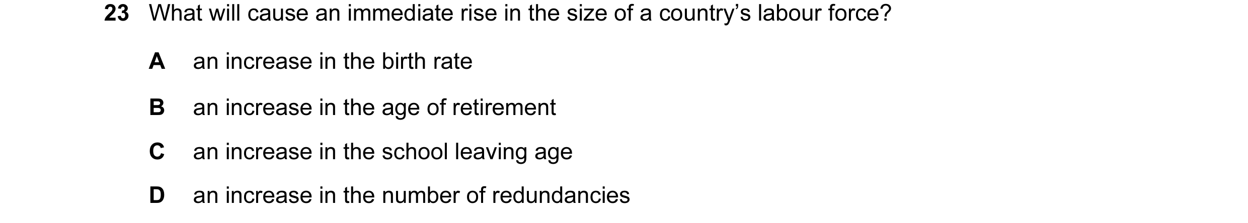 Question 1: What will cause an immediate rise in the size of a country’s labour force? A an increase in the birth rate B an increase in the age of reti…