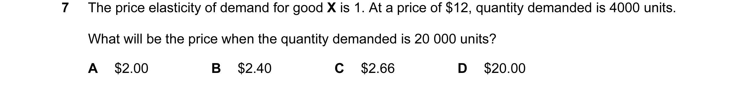 Question 5: The price elasticity of demand for good X is 1. At a price of $12, quantity demanded is 4000 units. What will be the price when the quantit…