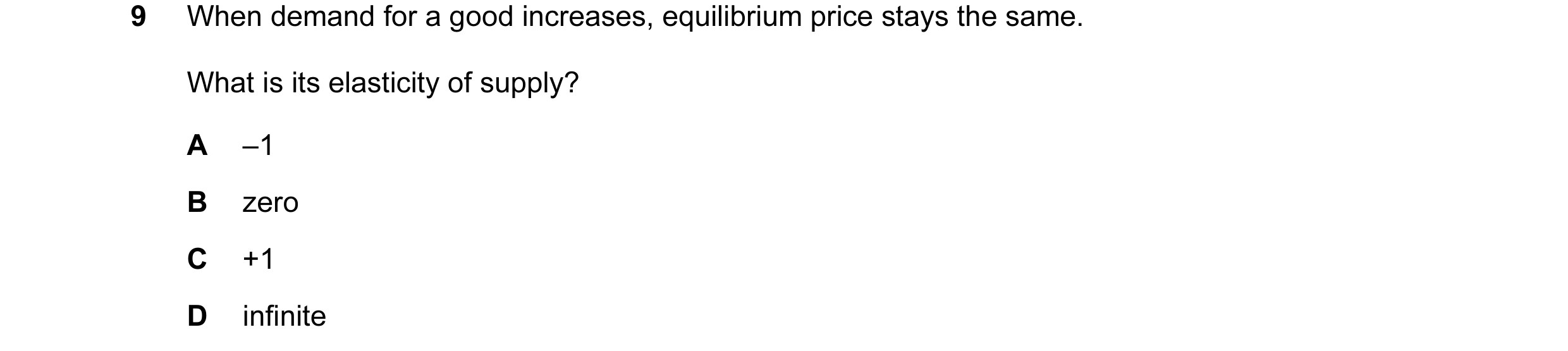 Question 1: When demand for a good increases, equilibrium price stays the same. What is its elasticity of supply? A –1 B zero C +1 D infinite
