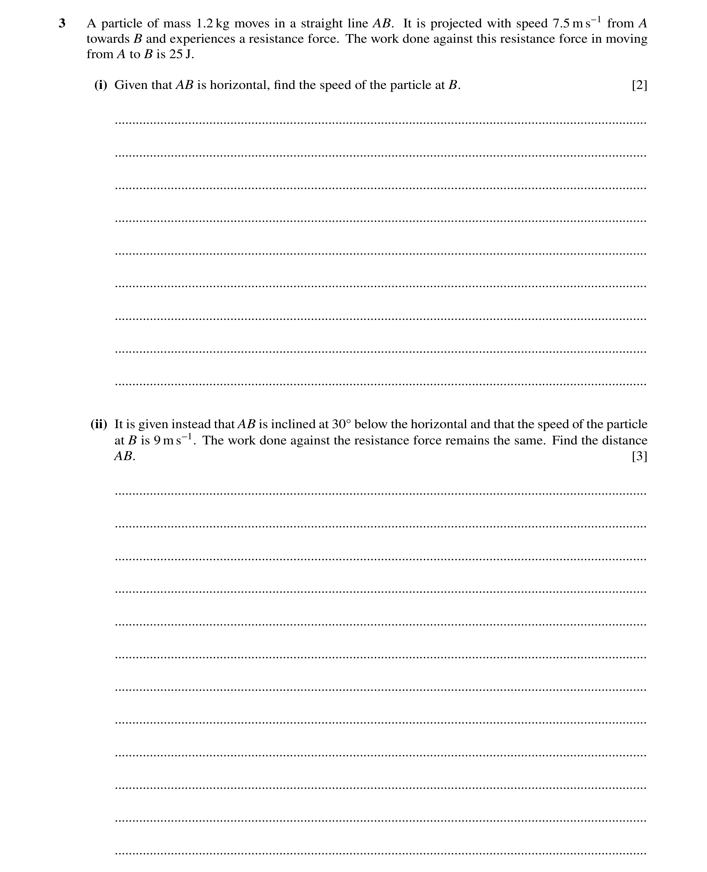 Question 101: A particle of mass 1.2 kg moves in a straight line AB. It is projected with speed 7.5 m s−1 from A towards B and experiences a resistance f…