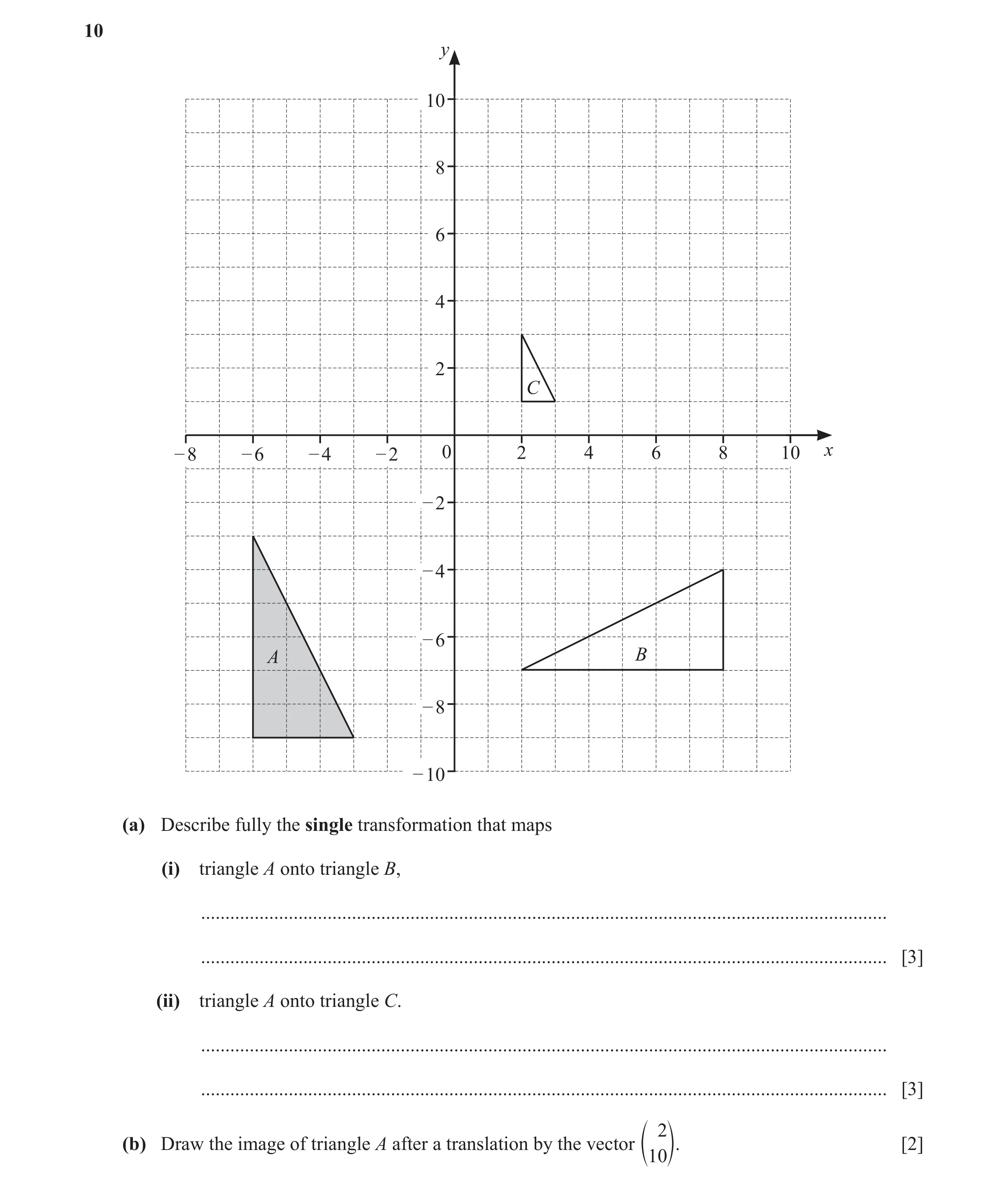 Question 25: y 10 8 6 4 2 C – 8 – 6 – 4 – 2 0 2 4 6 8 10 x – 2 – 4 – 6 A B – 8 – 10 (a) Describe fully the single transformation that maps (i) triangle …