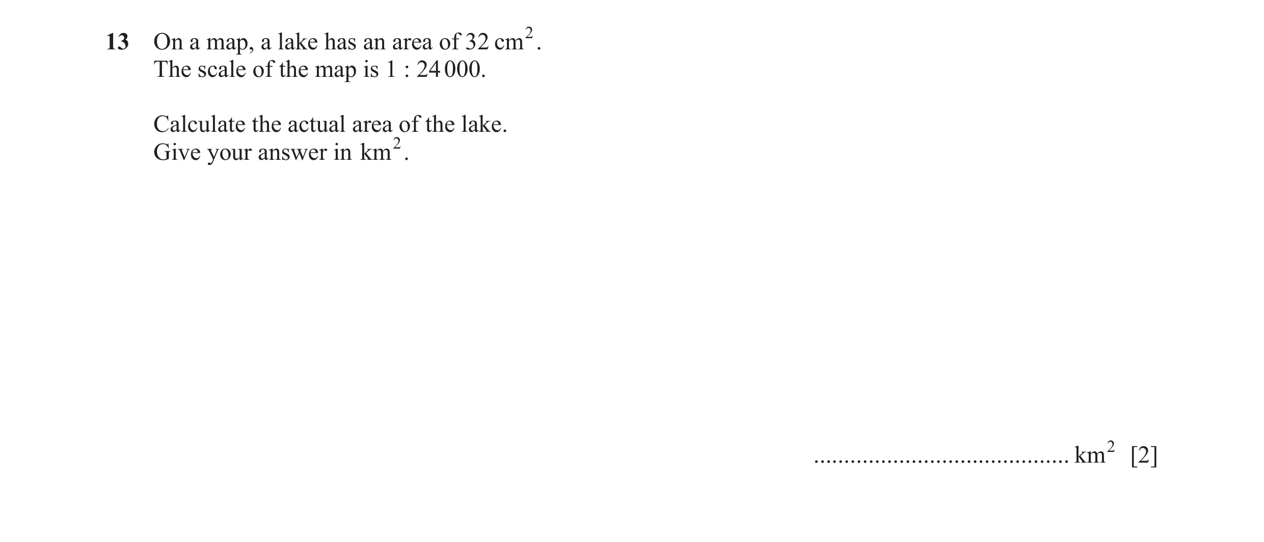 Question 8: On a map, a lake has an area of 32 cm2. The scale of the map is 1 : 24 000. Calculate the actual area of the lake. Give your answer in km2.…