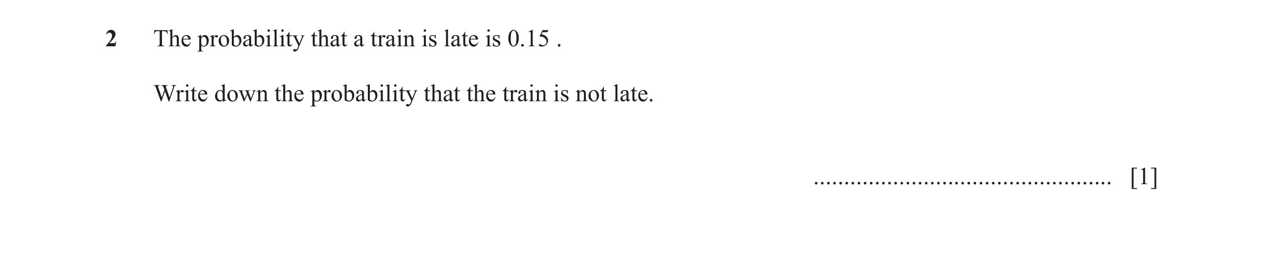 Question 35: The probability that a train is late is 0.15 . Write down the probability that the train is not late. .....................................…