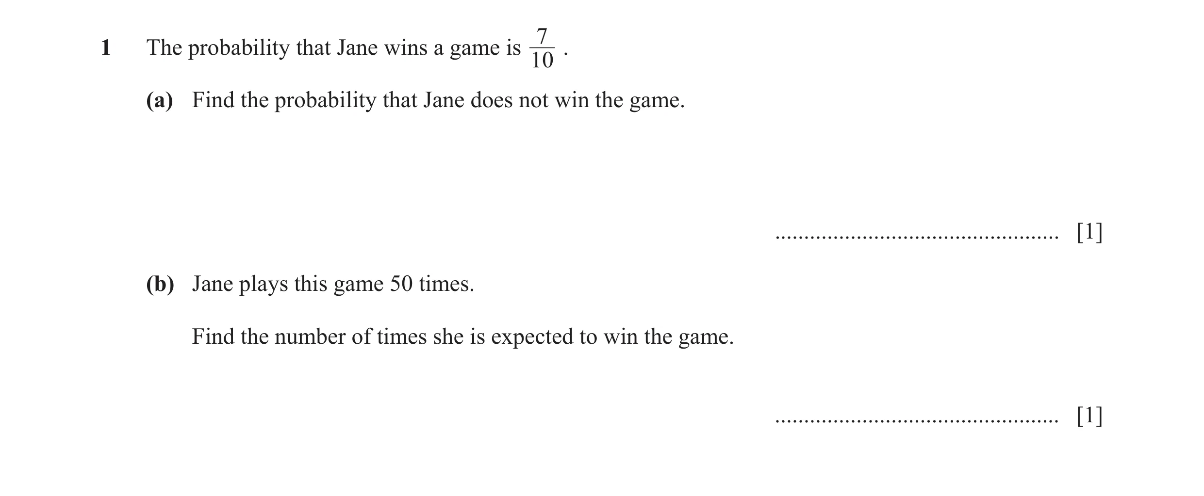 Question 36: The probability that Jane wins a game is . 10 (a) Find the probability that Jane does not win the game. ...................................…