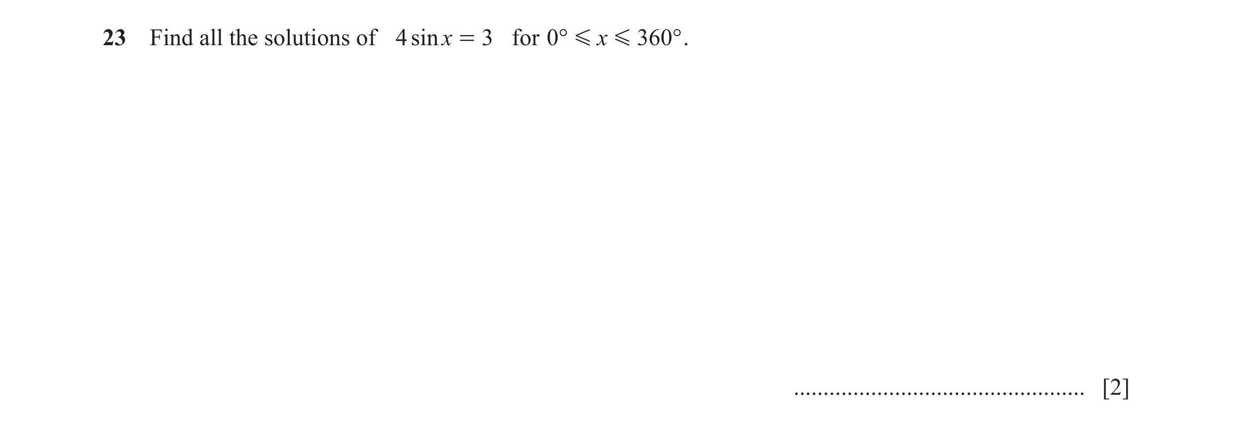 Question 9: Find all the solutions of 4 sinx = 3 for 0° G x G 360 ° . ................................................. [2]