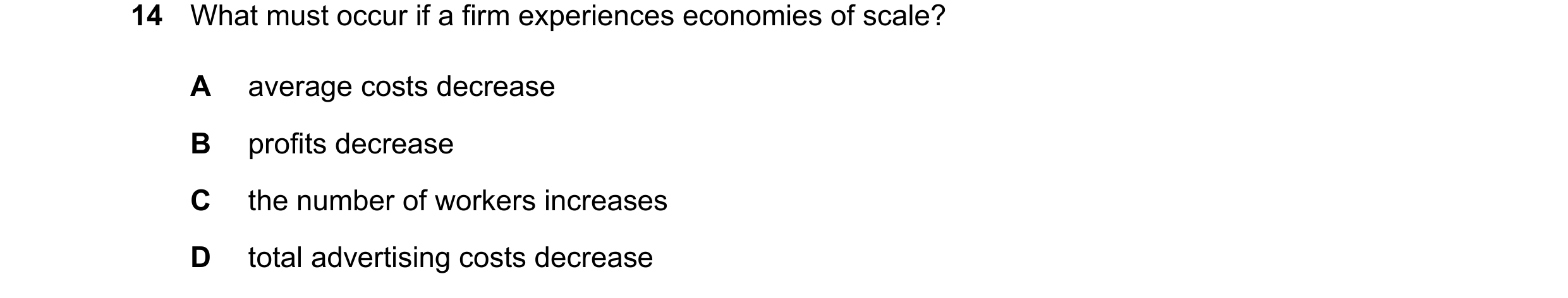 Question 261: What must occur if a firm experiences economies of scale? A average costs decrease B profits decrease C the number of workers increases D t…