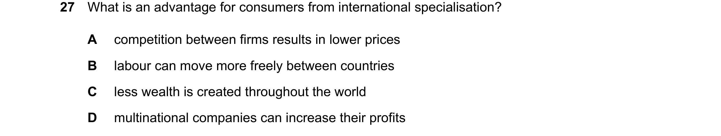 Question 60: What is an advantage for consumers from international specialisation? A competition between firms results in lower prices B labour can move…