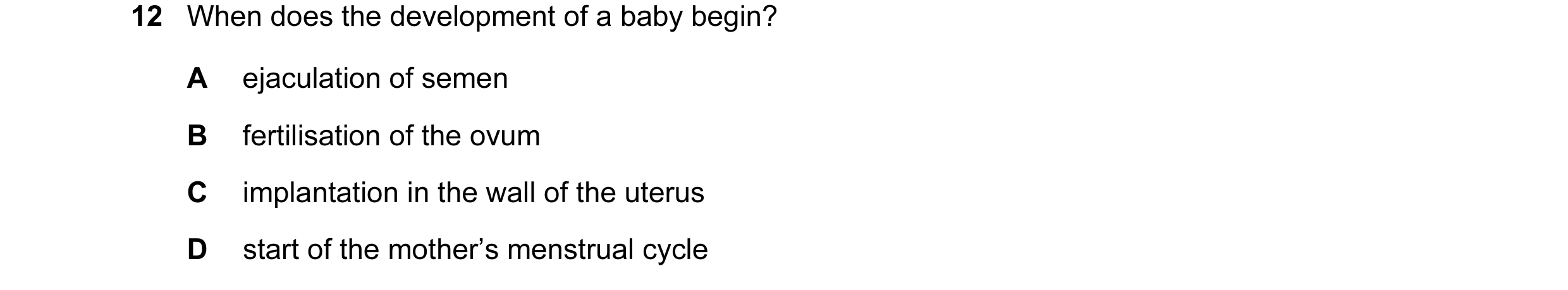 Question 42: When does the development of a baby begin? A ejaculation of semen B fertilisation of the ovum C implantation in the wall of the uterus D st…