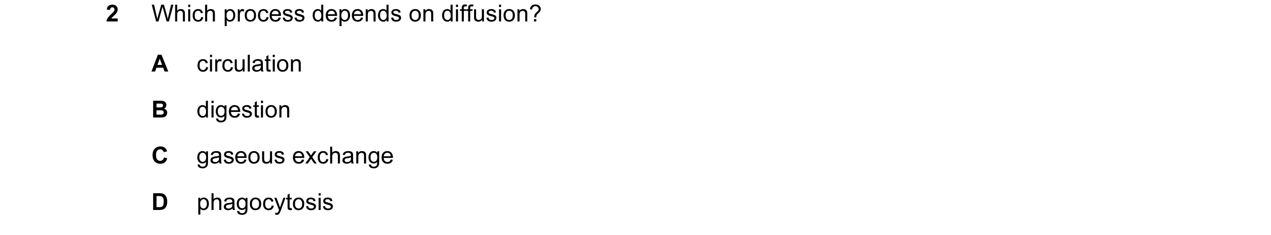 Question 31: Which process depends on diffusion? A circulation B digestion C gaseous exchange D phagocytosis