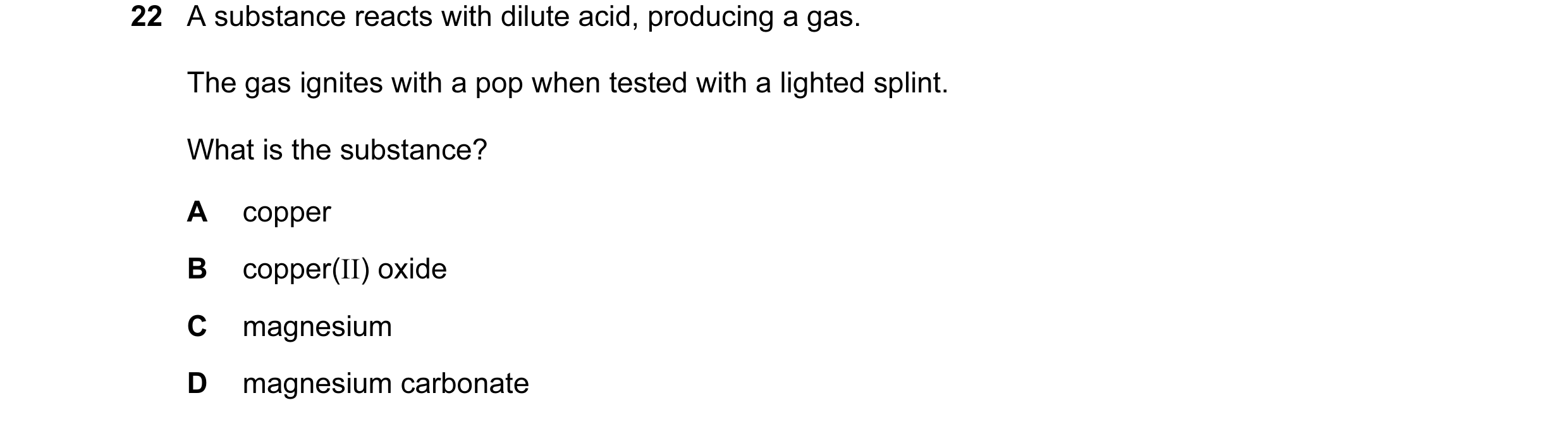 Question 36: A substance reacts with dilute acid, producing a gas. The gas ignites with a pop when tested with a lighted splint. What is the substance? …