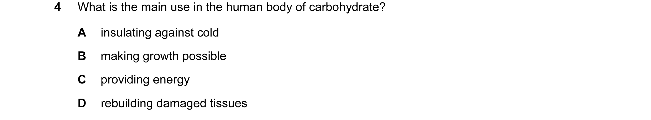 Question 18: What is the main use in the human body of carbohydrate? A insulating against cold B making growth possible C providing energy D rebuilding …