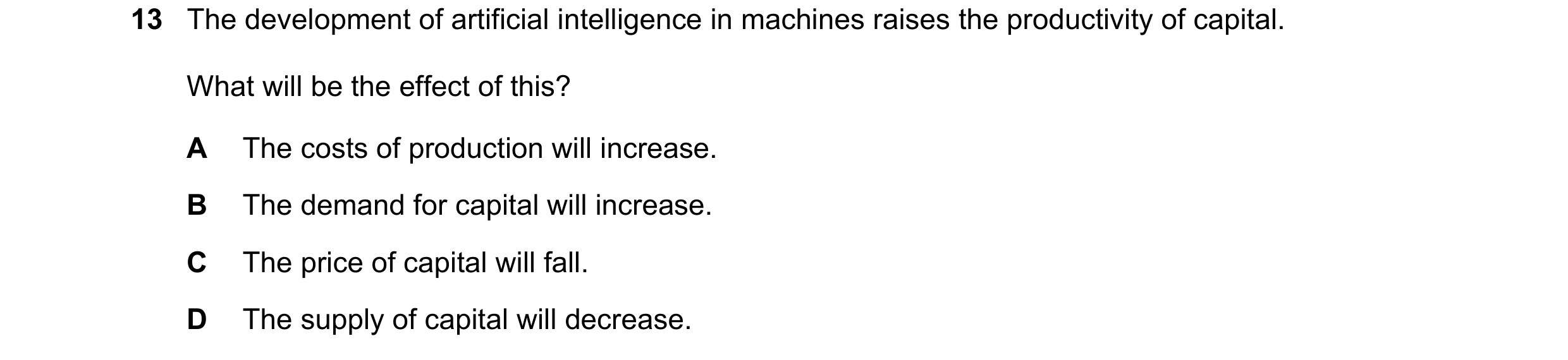 Question 73: The development of artificial intelligence in machines raises the productivity of capital. What will be the effect of this? A The costs of …