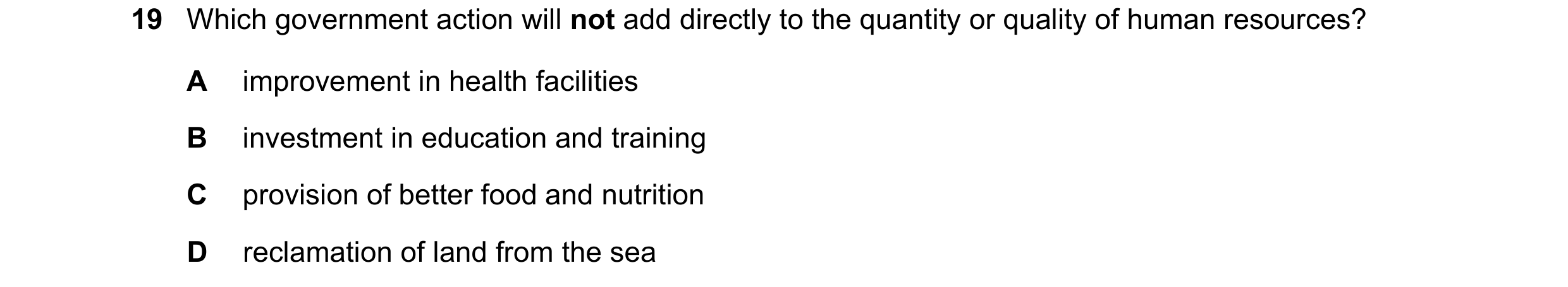 Question 138: Which government action will not add directly to the quantity or quality of human resources? A improvement in health facilities B investmen…