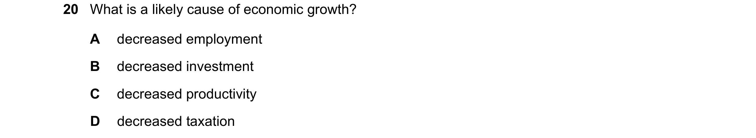 Question 124: What is a likely cause of economic growth? A decreased employment B decreased investment C decreased productivity D decreased taxation