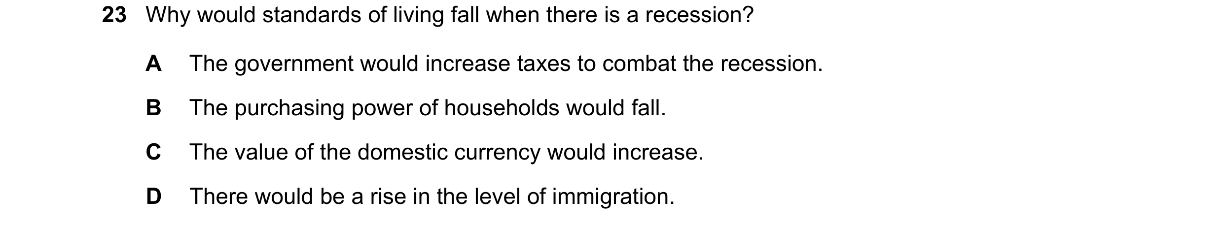 Question 135: Why would standards of living fall when there is a recession? A The government would increase taxes to combat the recession. B The purchasi…