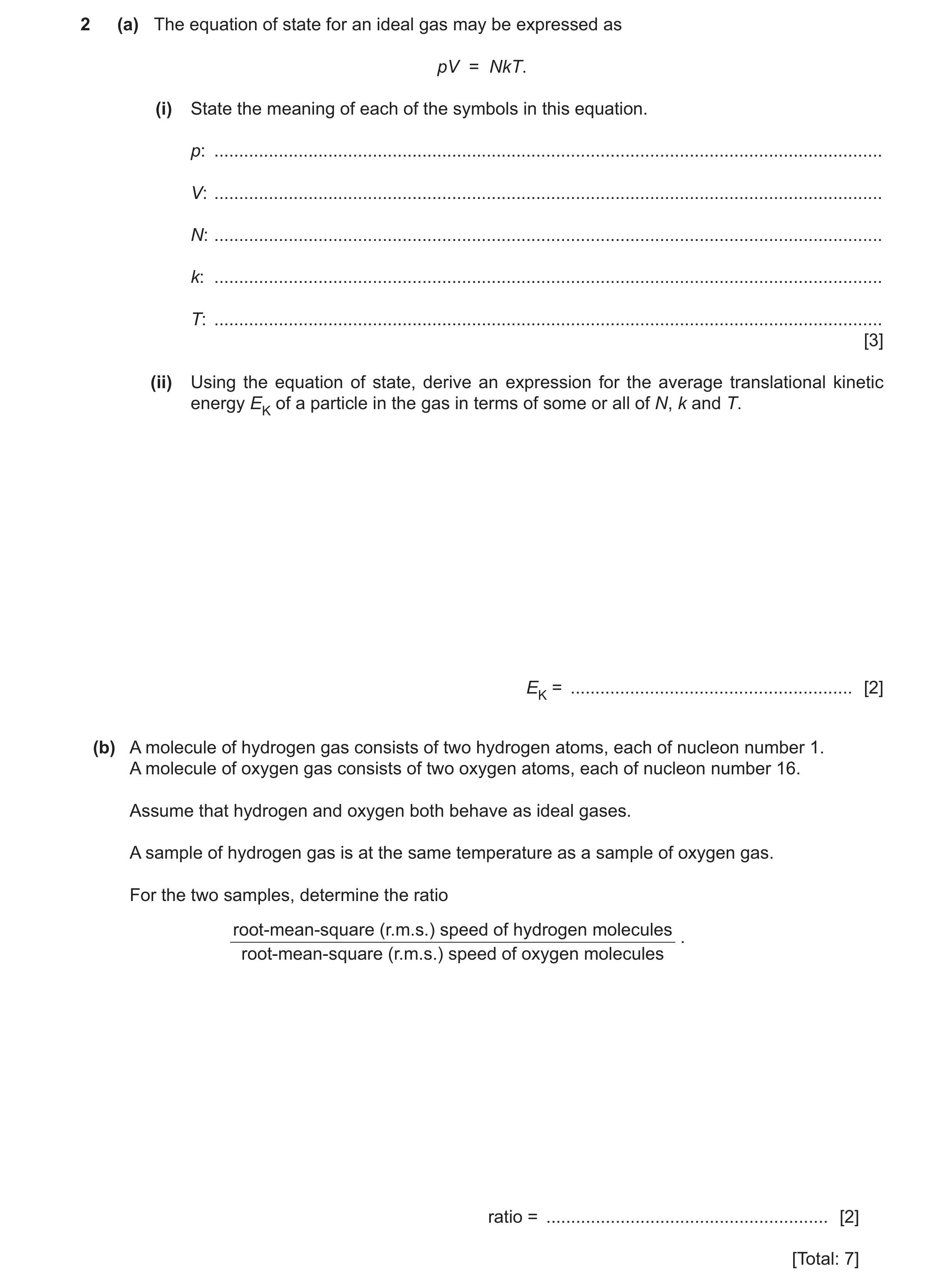 Question 29: (a) The equation of state for an ideal gas may be expressed as pV = NkT. (i) State the meaning of each of the symbols in this equation. p: …