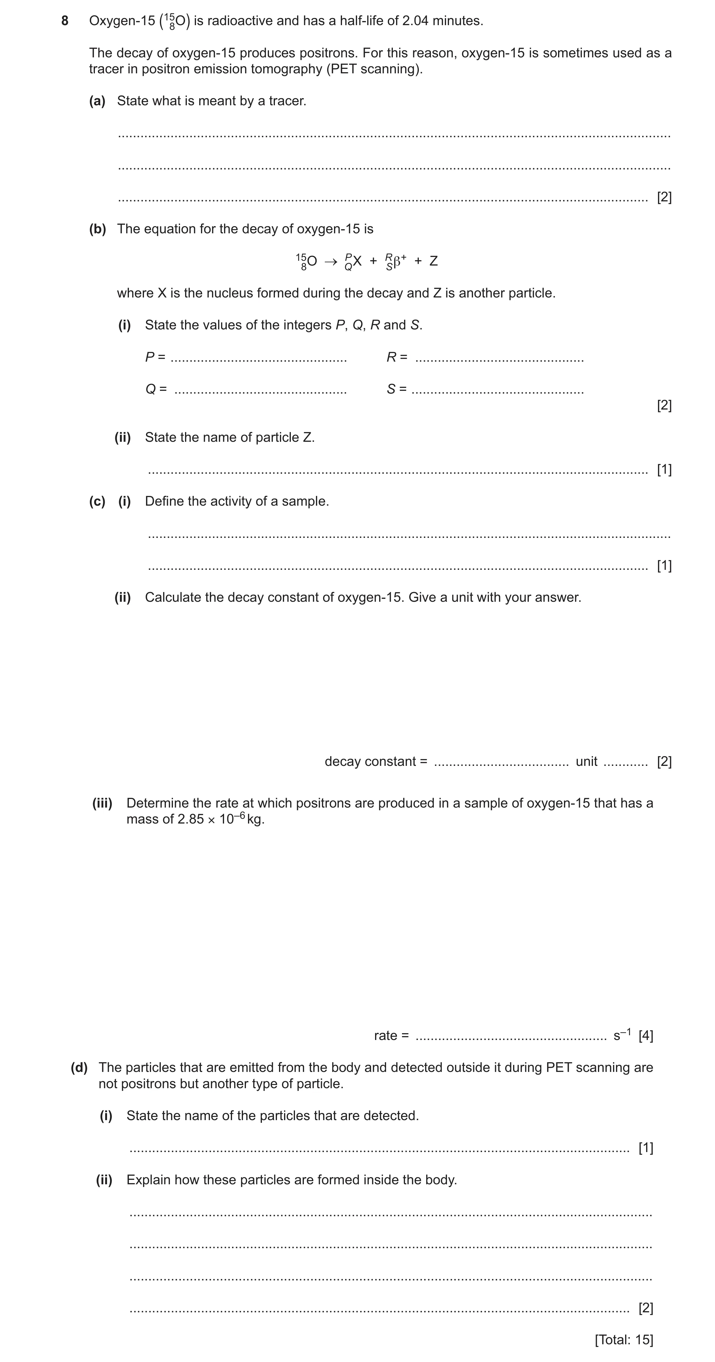 Question 43: Oxygen-15 (158O) is radioactive and has a half-life of 2.04 minutes. The decay of oxygen-15 produces positrons. For this reason, oxygen-15 …
