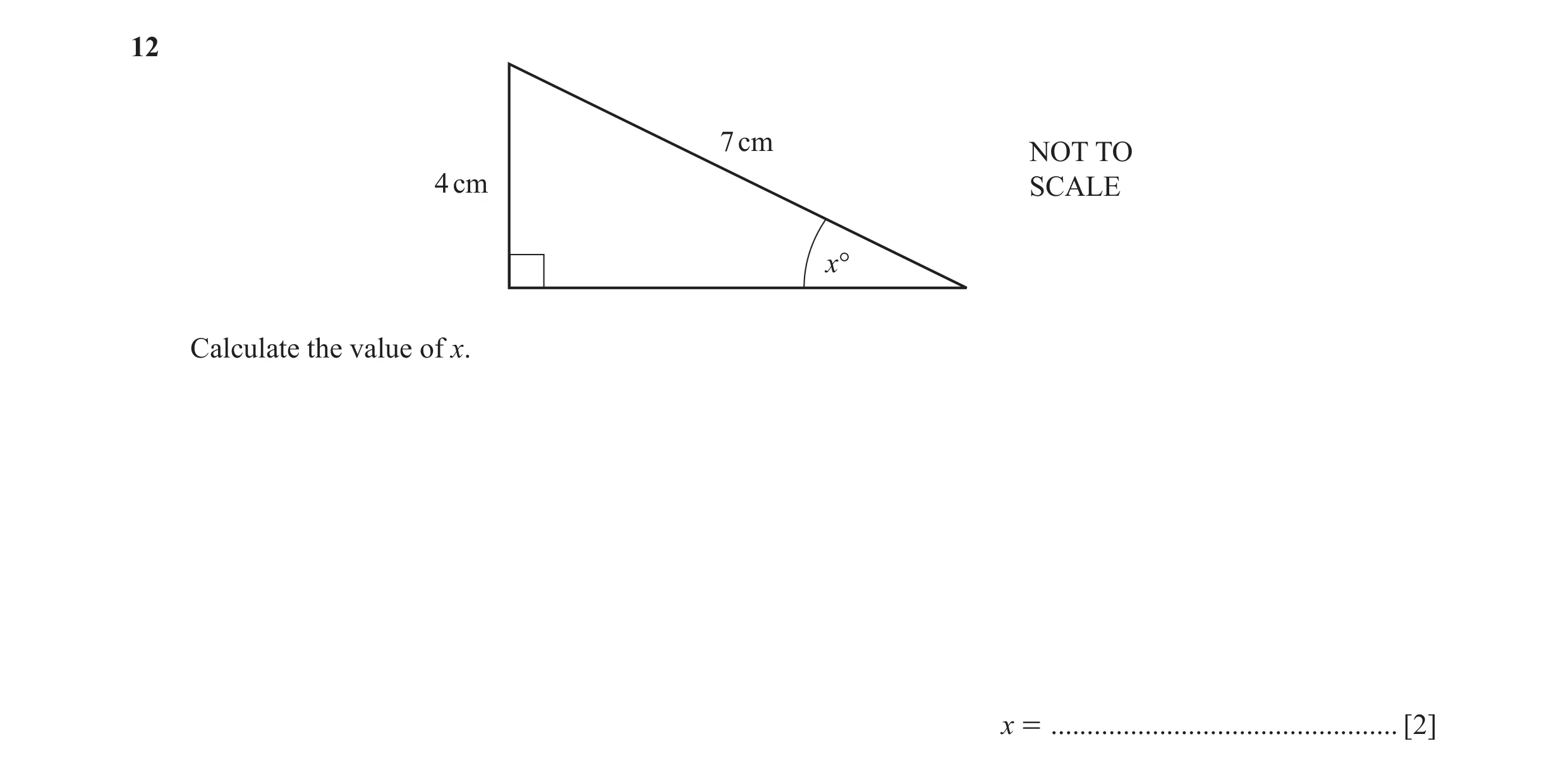 Question 21: 7 cm NOT TO 4 cm SCALE x° Calculate the value of x. x = ................................................ [2]