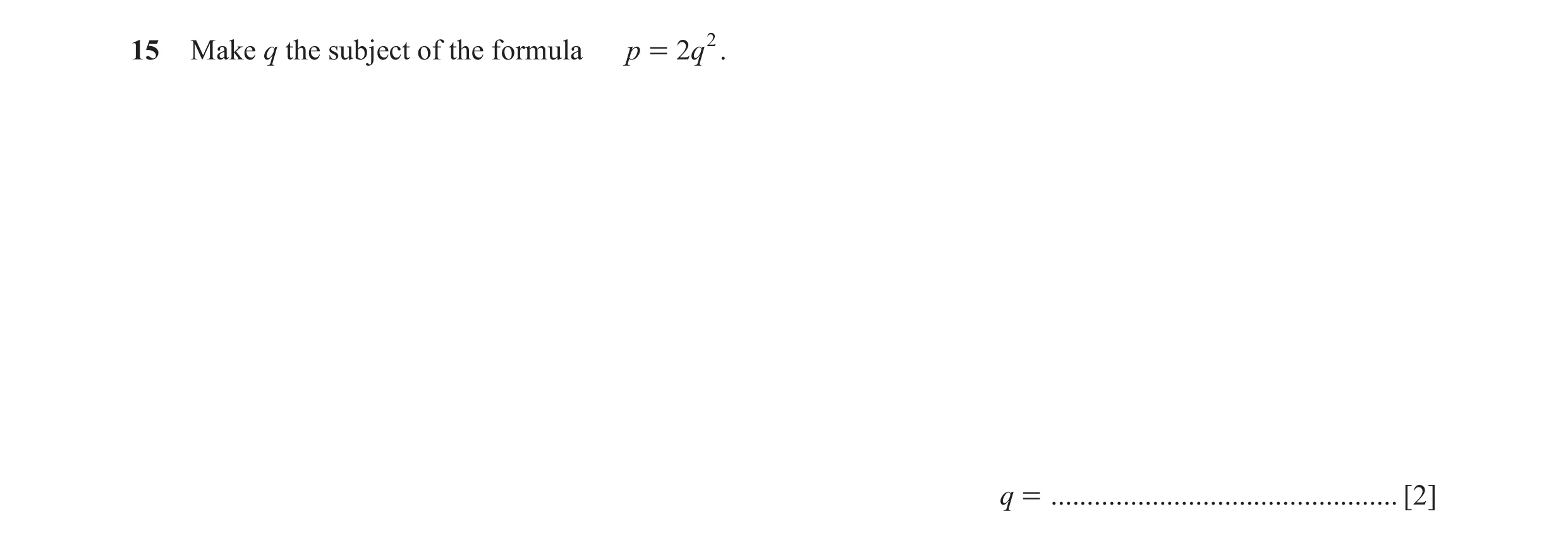 Question 61: Make q the subject of the formula p = 2 q 2 . q = ................................................ [2]