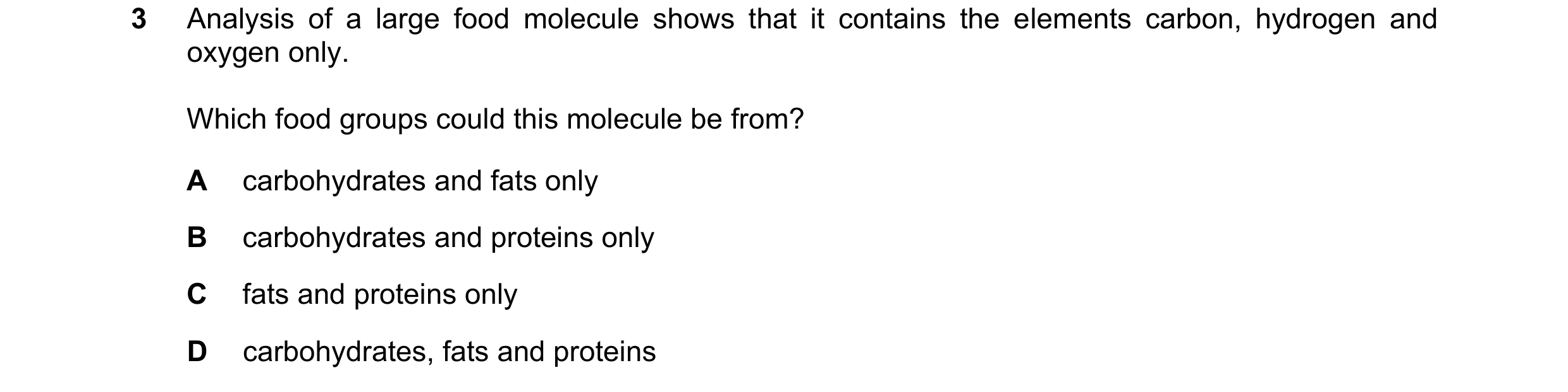 Question 35: Analysis of a large food molecule shows that it contains the elements carbon, hydrogen and oxygen only. Which food groups could this molecu…