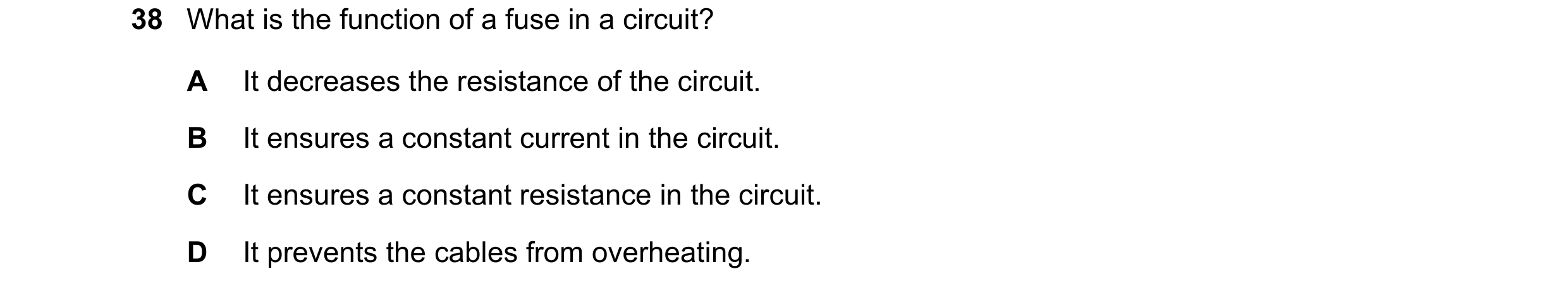 Question 27: What is the function of a fuse in a circuit? A It decreases the resistance of the circuit. B It ensures a constant current in the circuit. …