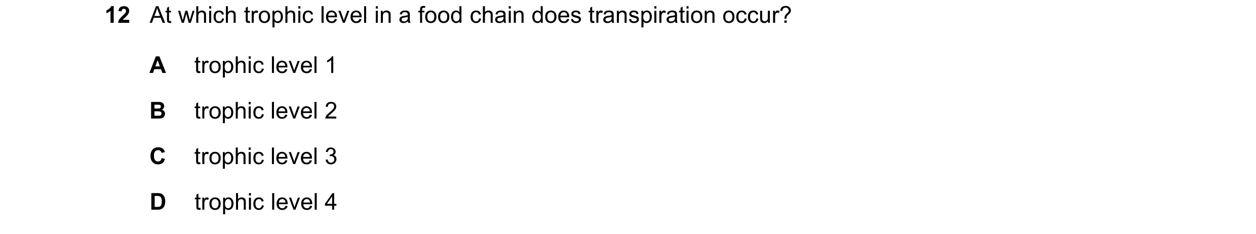 Question 6: At which trophic level in a food chain does transpiration occur? A trophic level 1 B trophic level 2 C trophic level 3 D trophic level 4