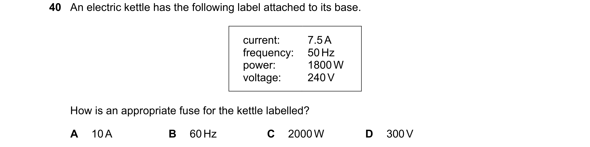 Question 14: An electric kettle has the following label attached to its base. current: 7.5 A frequency: 50 Hz power: 1800 W voltage: 240 V How is an app…
